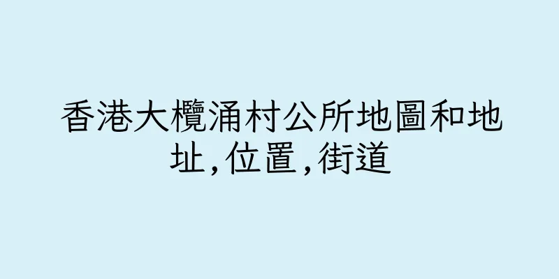 香港大欖涌村公所地圖和地址,位置,街道