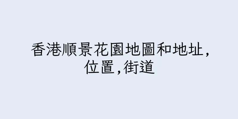 香港順景花園地圖和地址,位置,街道