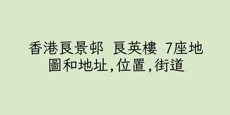 香港良景邨 良英樓 7座地圖和地址,位置,街道