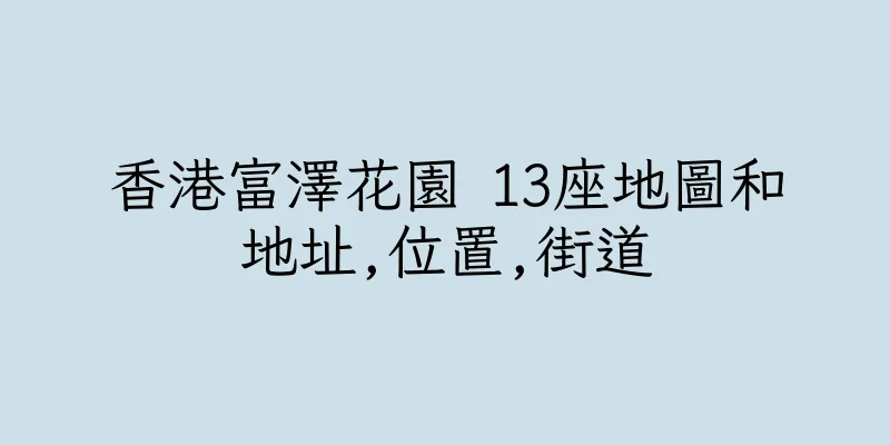 香港富澤花園 13座地圖和地址,位置,街道