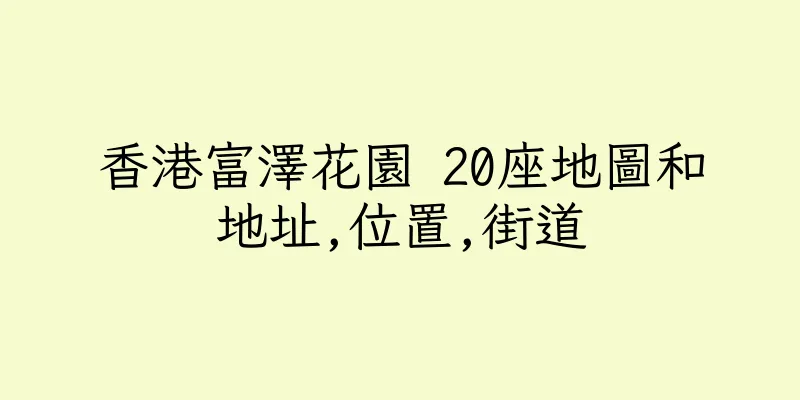 香港富澤花園 20座地圖和地址,位置,街道