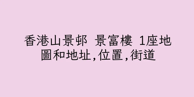 香港山景邨 景富樓 1座地圖和地址,位置,街道