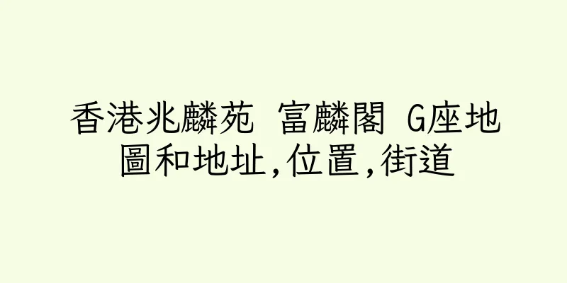 香港兆麟苑 富麟閣 G座地圖和地址,位置,街道