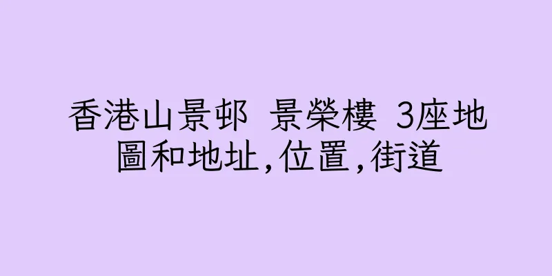 香港山景邨 景榮樓 3座地圖和地址,位置,街道