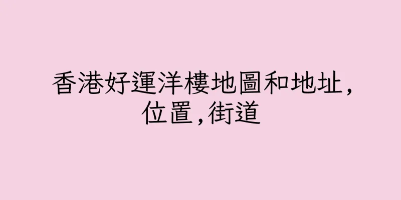 香港好運洋樓地圖和地址,位置,街道