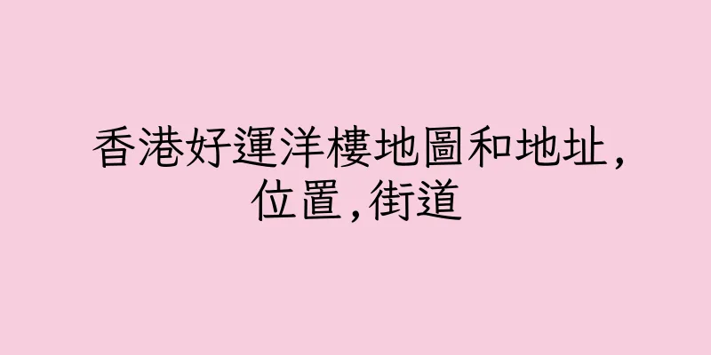 香港好運洋樓地圖和地址,位置,街道