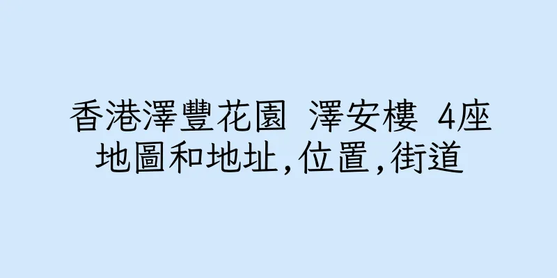 香港澤豐花園 澤安樓 4座地圖和地址,位置,街道