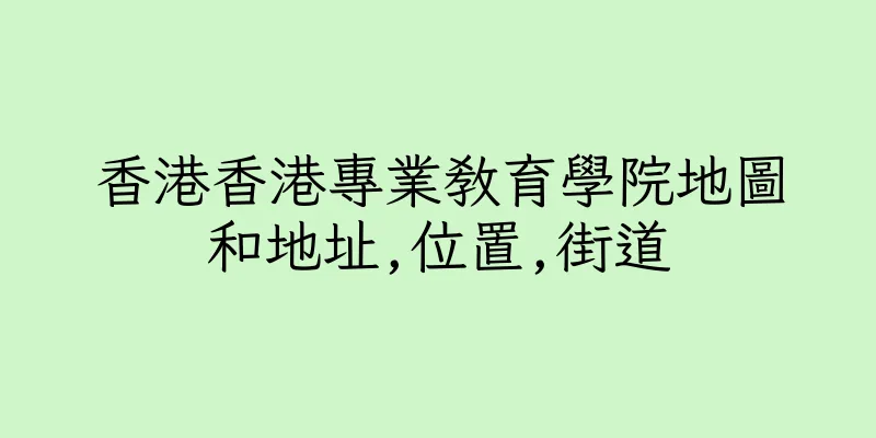 香港香港專業教育學院地圖和地址,位置,街道