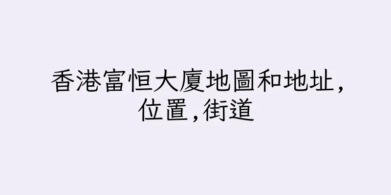 香港富恒大廈地圖和地址,位置,街道