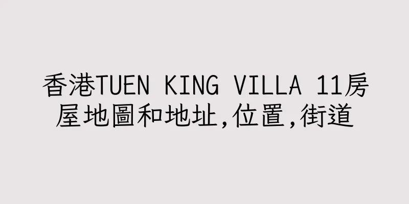 香港TUEN KING VILLA 11房屋地圖和地址,位置,街道