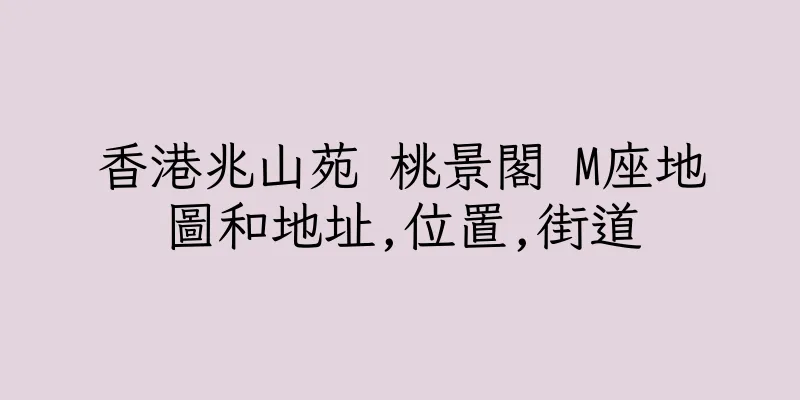 香港兆山苑 桃景閣 M座地圖和地址,位置,街道