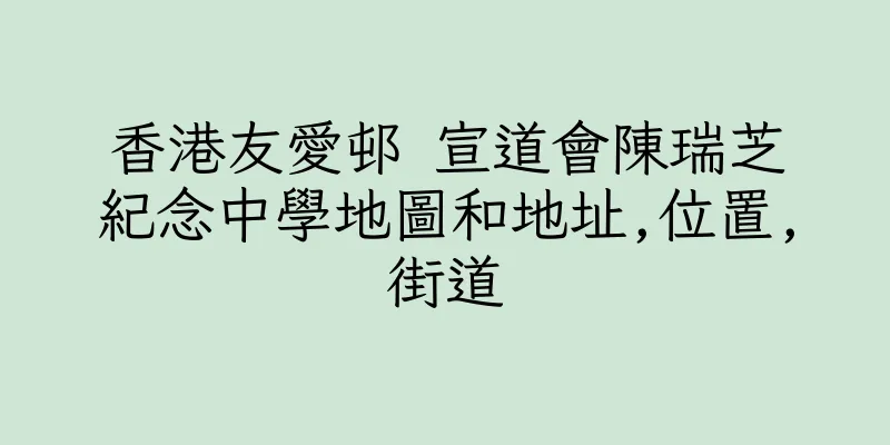 香港友愛邨 宣道會陳瑞芝紀念中學地圖和地址,位置,街道