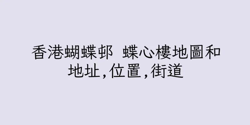 香港蝴蝶邨 蝶心樓地圖和地址,位置,街道