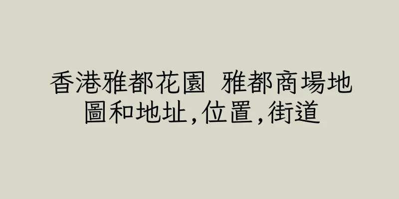 香港雅都花園 雅都商場地圖和地址,位置,街道