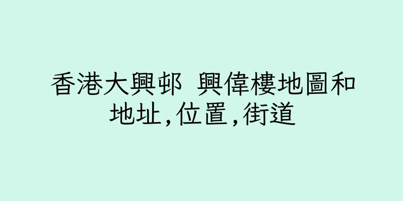 香港大興邨 興偉樓地圖和地址,位置,街道