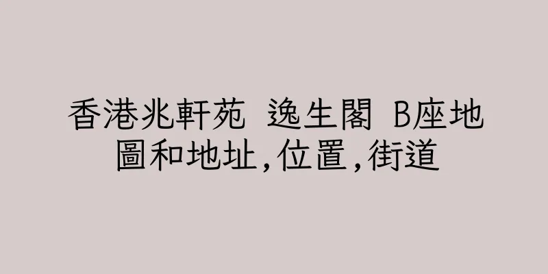香港兆軒苑 逸生閣 B座地圖和地址,位置,街道