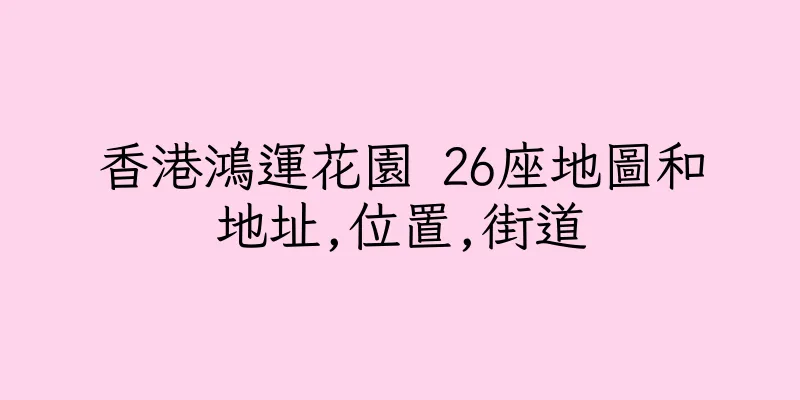 香港鴻運花園 26座地圖和地址,位置,街道