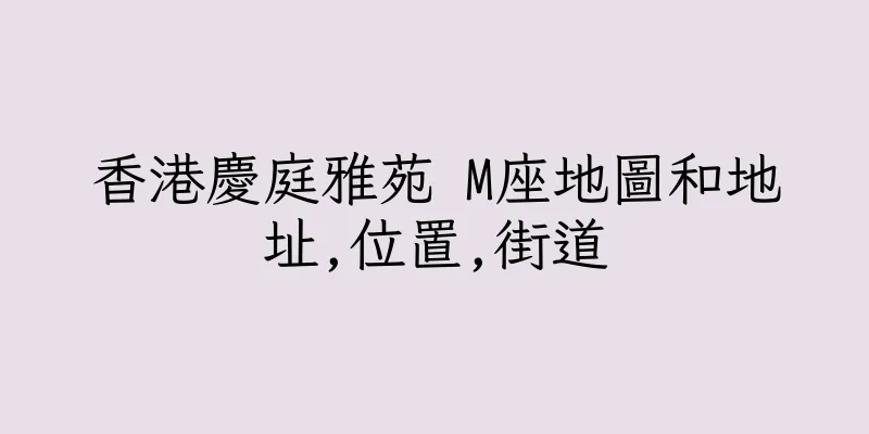 香港慶庭雅苑 M座地圖和地址,位置,街道