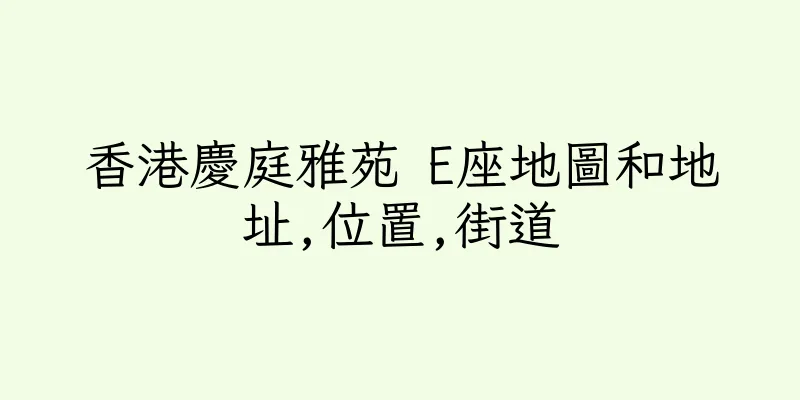 香港慶庭雅苑 E座地圖和地址,位置,街道