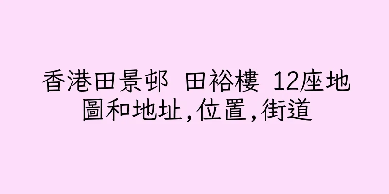 香港田景邨 田裕樓 12座地圖和地址,位置,街道