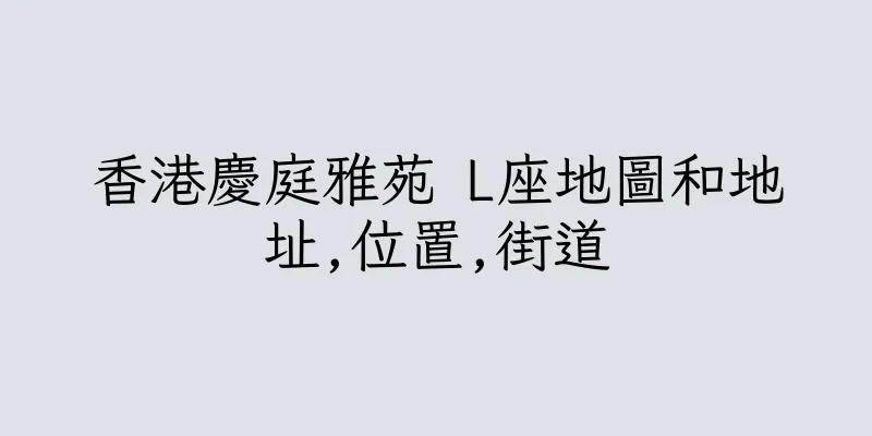 香港慶庭雅苑 L座地圖和地址,位置,街道
