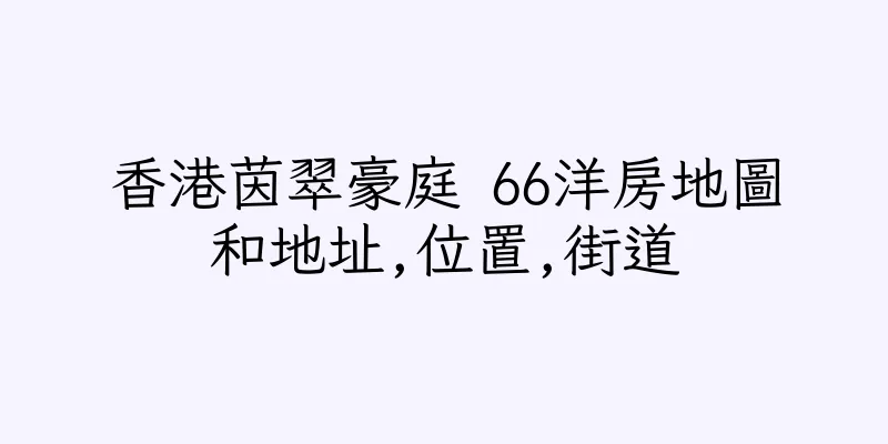 香港茵翠豪庭 66洋房地圖和地址,位置,街道