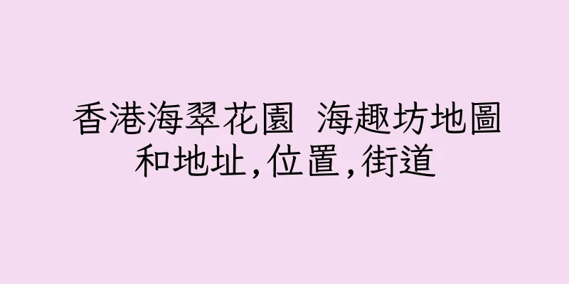香港海翠花園 海趣坊地圖和地址,位置,街道