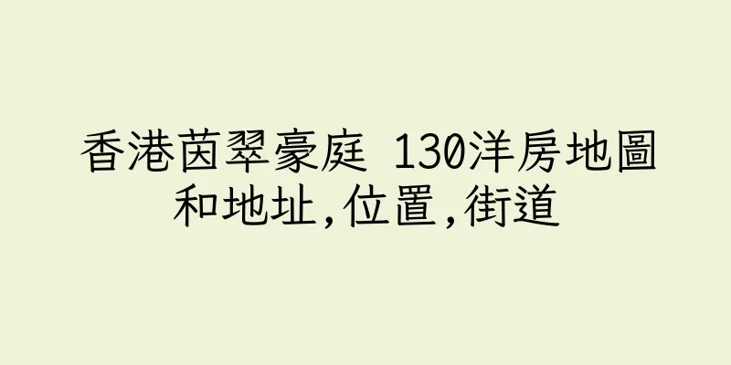 香港茵翠豪庭 130洋房地圖和地址,位置,街道