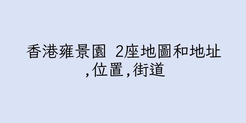 香港雍景園 2座地圖和地址,位置,街道