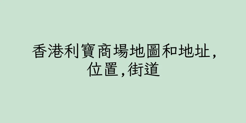 香港利寶商場地圖和地址,位置,街道
