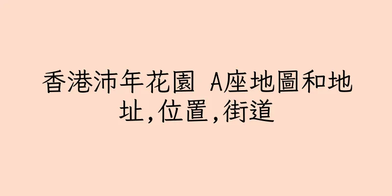 香港沛年花園 A座地圖和地址,位置,街道