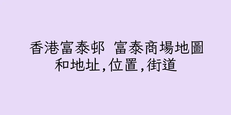 香港富泰邨 富泰商場地圖和地址,位置,街道