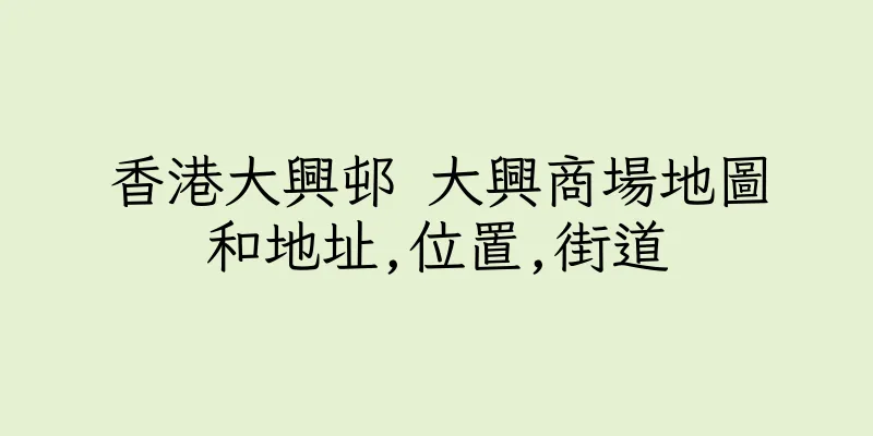 香港大興邨 大興商場地圖和地址,位置,街道
