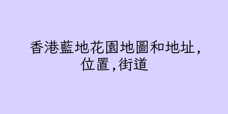 香港藍地花園地圖和地址,位置,街道