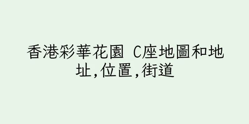 香港彩華花園 C座地圖和地址,位置,街道
