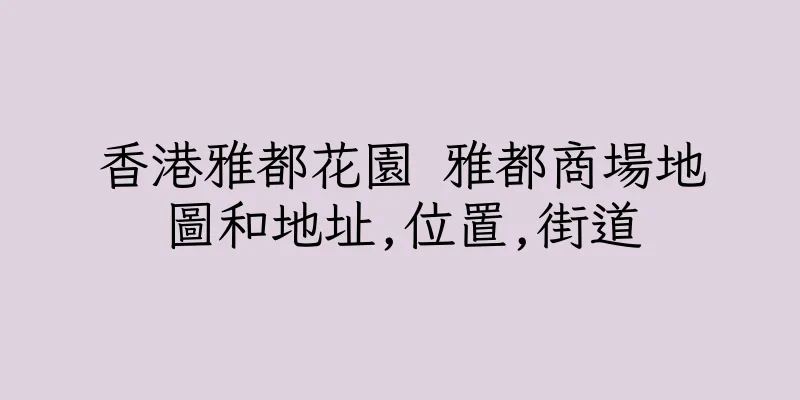 香港雅都花園 雅都商場地圖和地址,位置,街道
