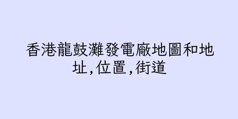 香港龍鼓灘發電廠地圖和地址,位置,街道