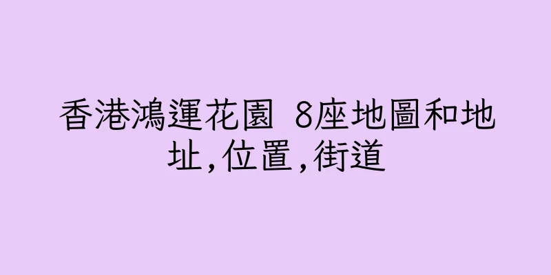 香港鴻運花園 8座地圖和地址,位置,街道