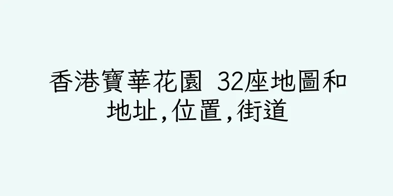 香港寶華花園 32座地圖和地址,位置,街道