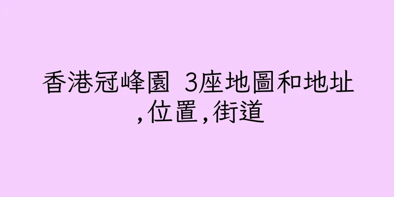 香港冠峰園 3座地圖和地址,位置,街道