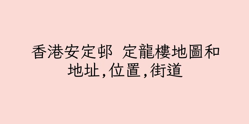 香港安定邨 定龍樓地圖和地址,位置,街道