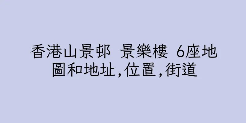 香港山景邨 景樂樓 6座地圖和地址,位置,街道