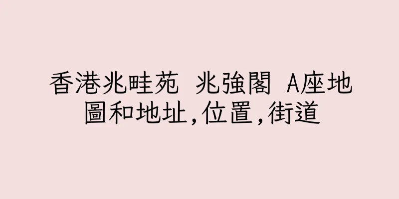 香港兆畦苑 兆強閣 A座地圖和地址,位置,街道