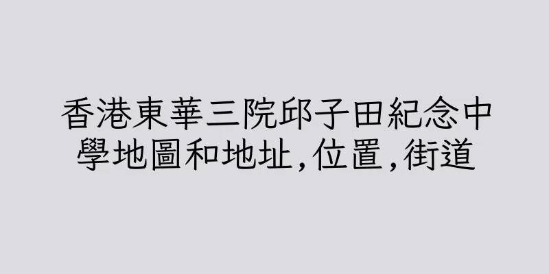 香港東華三院邱子田紀念中學地圖和地址,位置,街道