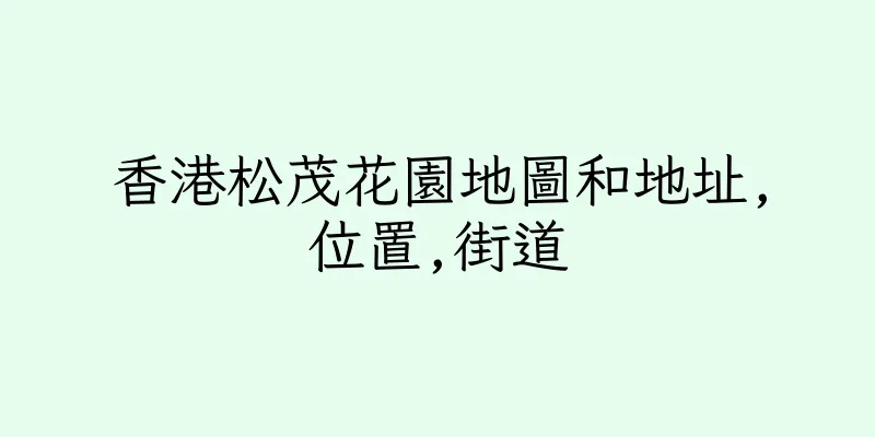 香港松茂花園地圖和地址,位置,街道