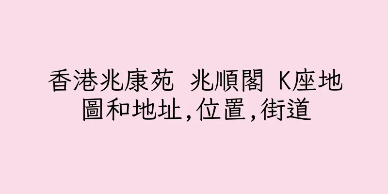 香港兆康苑 兆順閣 K座地圖和地址,位置,街道