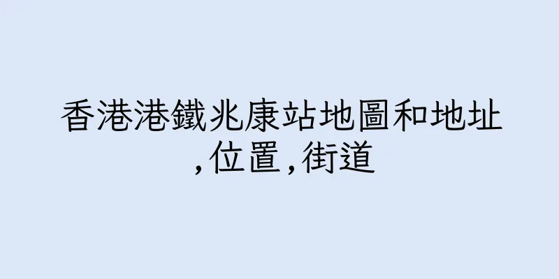 香港港鐵兆康站地圖和地址,位置,街道