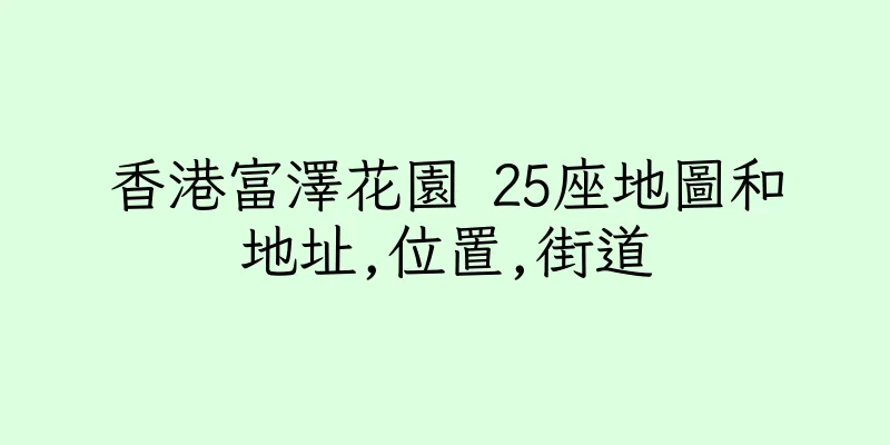 香港富澤花園 25座地圖和地址,位置,街道