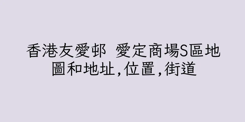 香港友愛邨 愛定商場S區地圖和地址,位置,街道