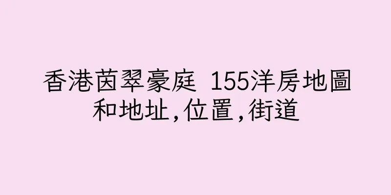 香港茵翠豪庭 155洋房地圖和地址,位置,街道